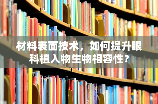 材料表面技术，如何提升眼科植入物生物相容性？