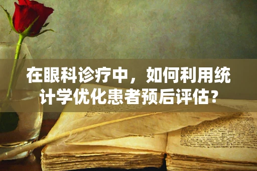 在眼科诊疗中，如何利用统计学优化患者预后评估？