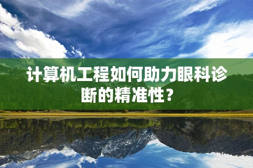 计算机工程如何助力眼科诊断的精准性？