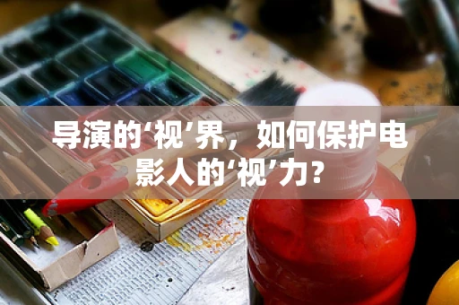 导演的‘视’界，如何保护电影人的‘视’力？