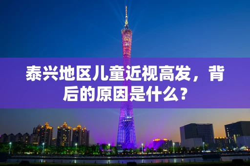 泰兴地区儿童近视高发，背后的原因是什么？