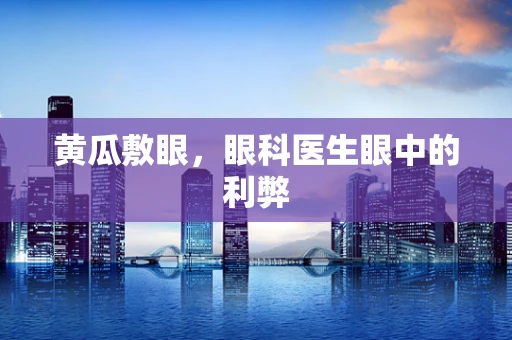 黄瓜敷眼，眼科医生眼中的利弊
