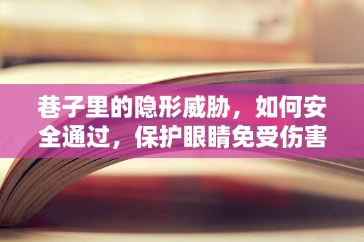 巷子里的隐形威胁，如何安全通过，保护眼睛免受伤害？
