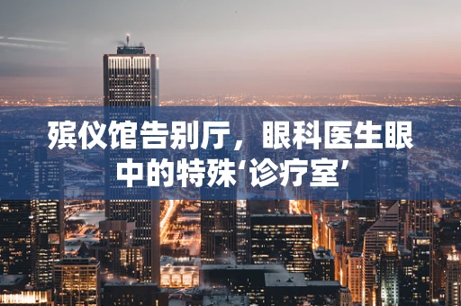 殡仪馆告别厅，眼科医生眼中的特殊‘诊疗室’
