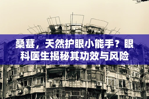 桑葚，天然护眼小能手？眼科医生揭秘其功效与风险