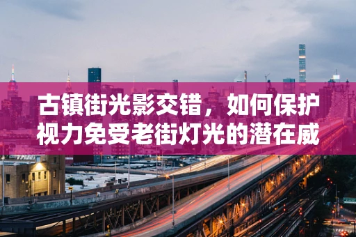 古镇街光影交错，如何保护视力免受老街灯光的潜在威胁？