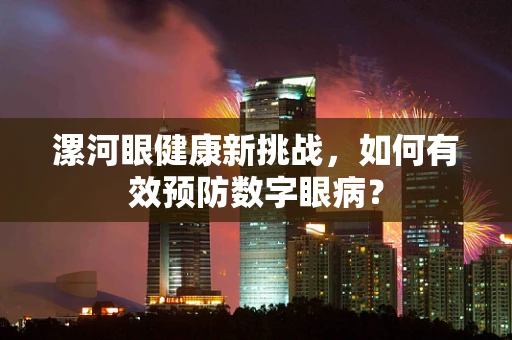 漯河眼健康新挑战，如何有效预防数字眼病？