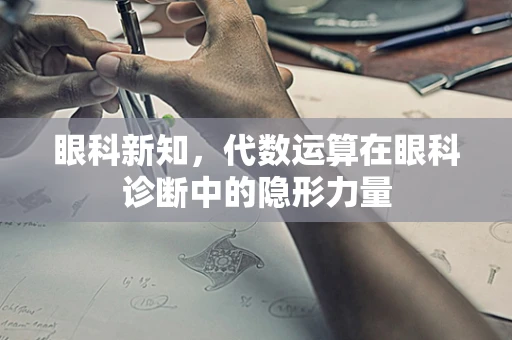 眼科新知，代数运算在眼科诊断中的隐形力量