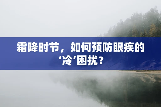 霜降时节，如何预防眼疾的‘冷’困扰？