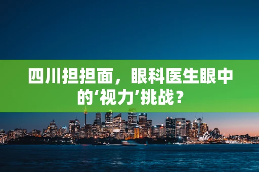 四川担担面，眼科医生眼中的‘视力’挑战？