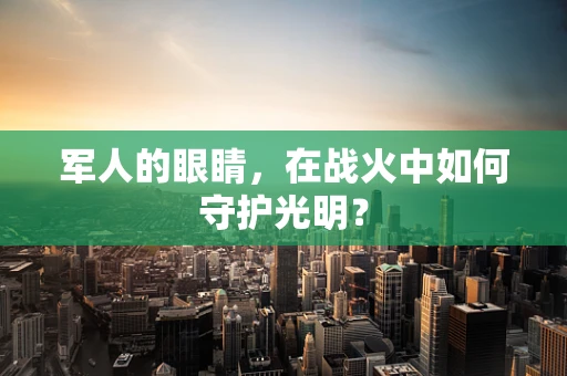 军人的眼睛，在战火中如何守护光明？