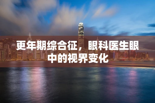 更年期综合征，眼科医生眼中的视界变化