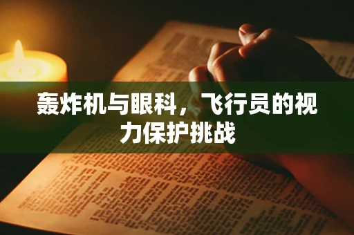 轰炸机与眼科，飞行员的视力保护挑战