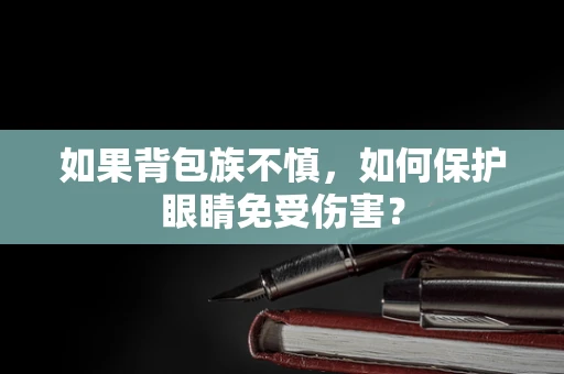 如果背包族不慎，如何保护眼睛免受伤害？