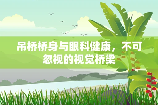 吊桥桥身与眼科健康，不可忽视的视觉桥梁