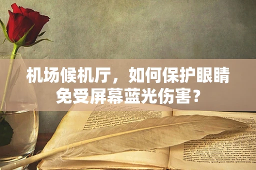 机场候机厅，如何保护眼睛免受屏幕蓝光伤害？