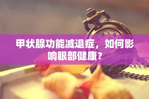 甲状腺功能减退症，如何影响眼部健康？