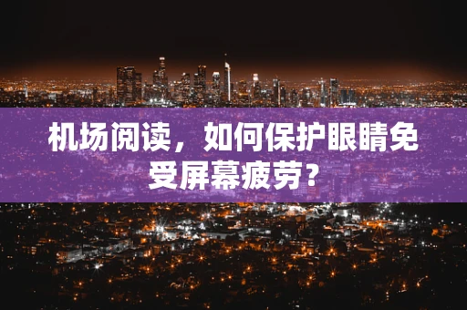 机场阅读，如何保护眼睛免受屏幕疲劳？