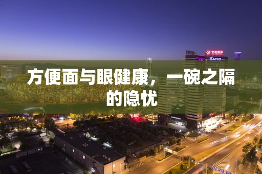 方便面与眼健康，一碗之隔的隐忧