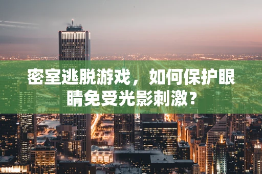 密室逃脱游戏，如何保护眼睛免受光影刺激？