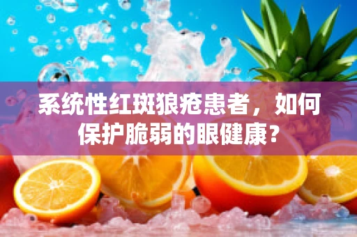 系统性红斑狼疮患者，如何保护脆弱的眼健康？