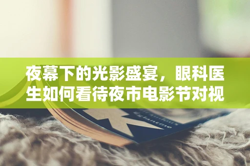 夜幕下的光影盛宴，眼科医生如何看待夜市电影节对视力的影响？