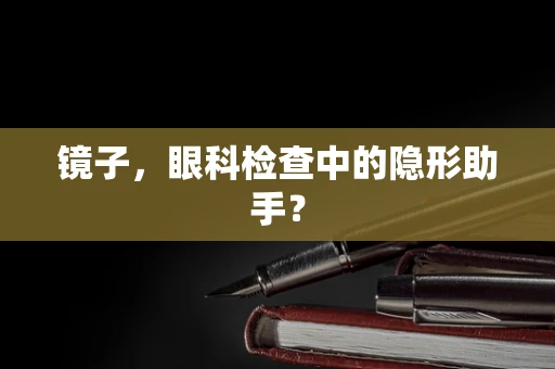 镜子，眼科检查中的隐形助手？