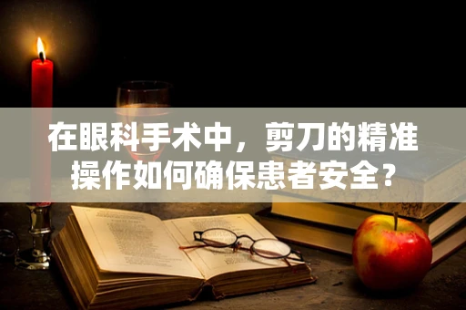 在眼科手术中，剪刀的精准操作如何确保患者安全？