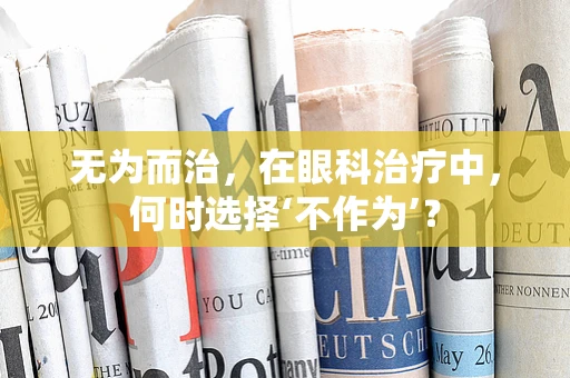 无为而治，在眼科治疗中，何时选择‘不作为’？