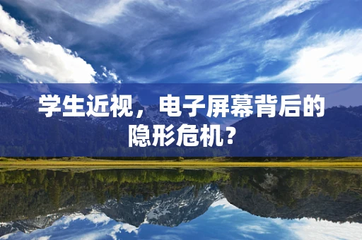 学生近视，电子屏幕背后的隐形危机？