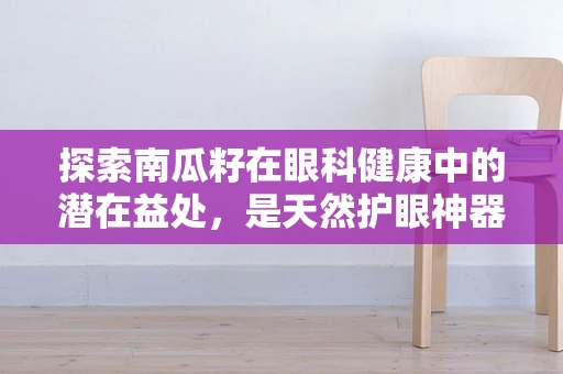 探索南瓜籽在眼科健康中的潜在益处，是天然护眼神器吗？