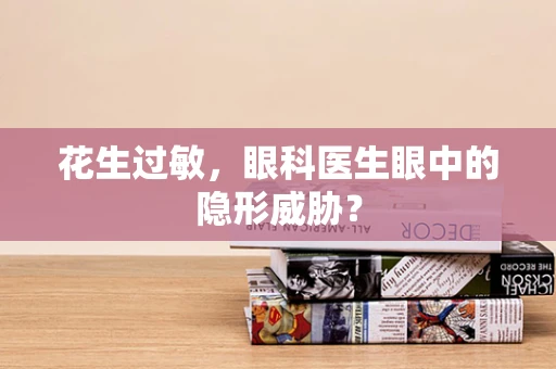 花生过敏，眼科医生眼中的隐形威胁？
