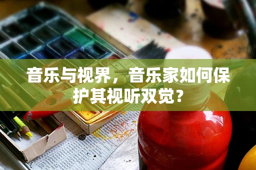 音乐与视界，音乐家如何保护其视听双觉？