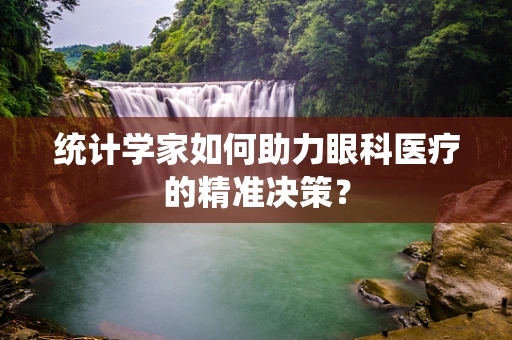 统计学家如何助力眼科医疗的精准决策？