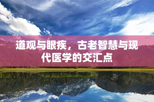道观与眼疾，古老智慧与现代医学的交汇点