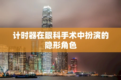 计时器在眼科手术中扮演的隐形角色