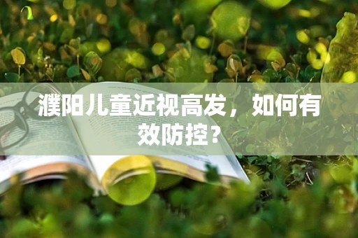 濮阳儿童近视高发，如何有效防控？