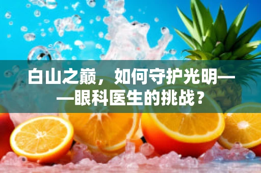 白山之巅，如何守护光明——眼科医生的挑战？