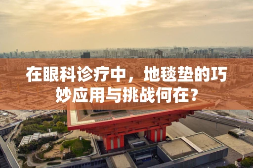 在眼科诊疗中，地毯垫的巧妙应用与挑战何在？