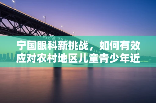 宁国眼科新挑战，如何有效应对农村地区儿童青少年近视高发问题？