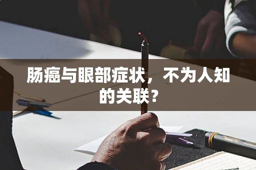 肠癌与眼部症状，不为人知的关联？