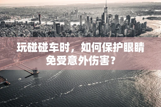玩碰碰车时，如何保护眼睛免受意外伤害？