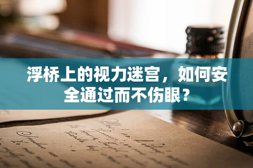 浮桥上的视力迷宫，如何安全通过而不伤眼？