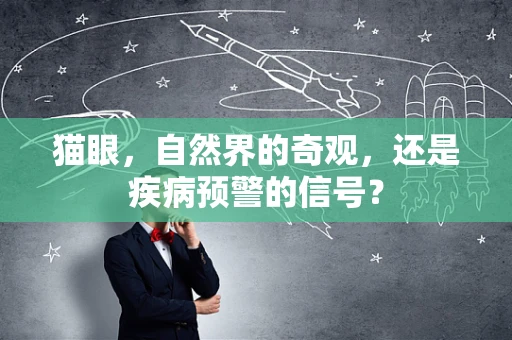 猫眼，自然界的奇观，还是疾病预警的信号？