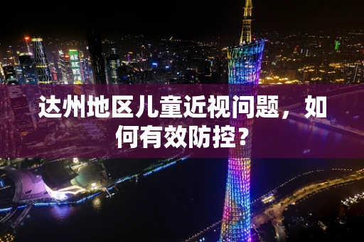 达州地区儿童近视问题，如何有效防控？