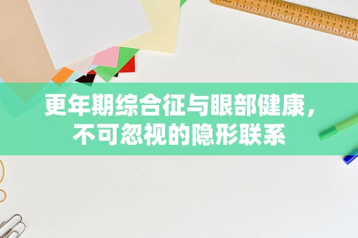 更年期综合征与眼部健康，不可忽视的隐形联系
