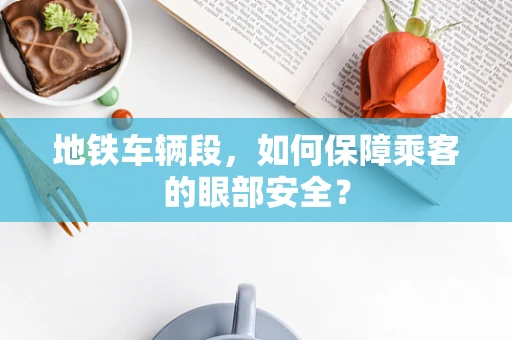 地铁车辆段，如何保障乘客的眼部安全？