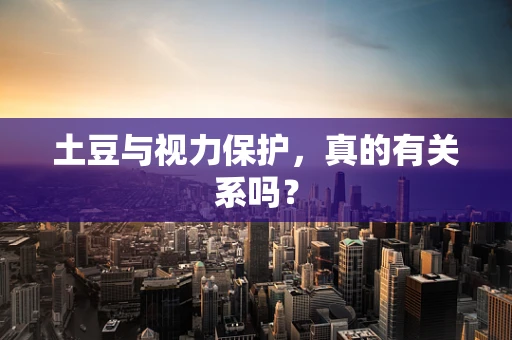 土豆与视力保护，真的有关系吗？