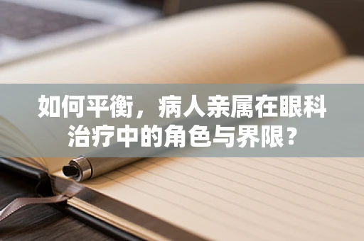 如何平衡，病人亲属在眼科治疗中的角色与界限？