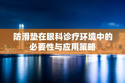 防滑垫在眼科诊疗环境中的必要性与应用策略